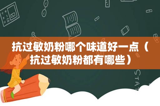 抗过敏奶粉哪个味道好一点（抗过敏奶粉都有哪些）