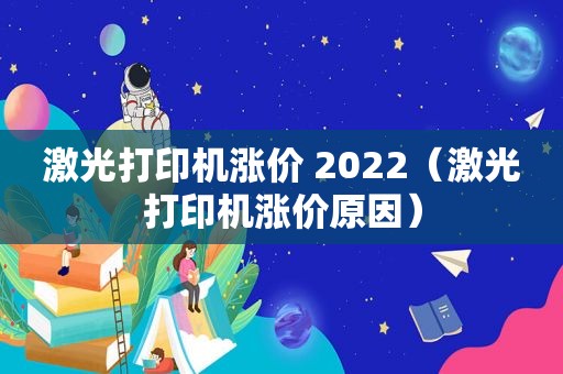 激光打印机涨价 2022（激光打印机涨价原因）