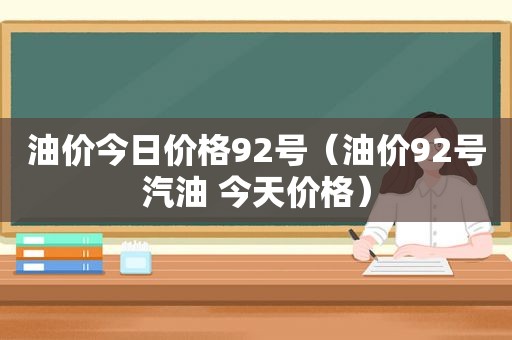 油价今日价格92号（油价92号汽油 今天价格）