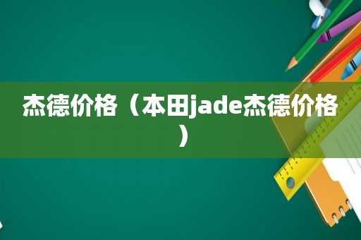 杰德价格（本田jade杰德价格）