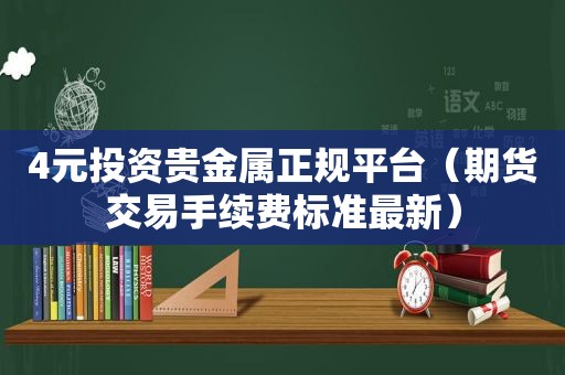 4元投资贵金属 *** （期货交易手续费标准最新）