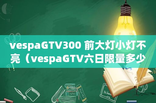 vespaGTV300 前大灯小灯不亮（vespaGTV六日 *** 多少）