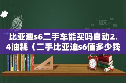 比亚迪s6二手车能买吗自动2.4油耗（二手比亚迪s6值多少钱）