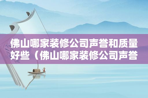 佛山哪家装修公司声誉和质量好些（佛山哪家装修公司声誉和质量好点）