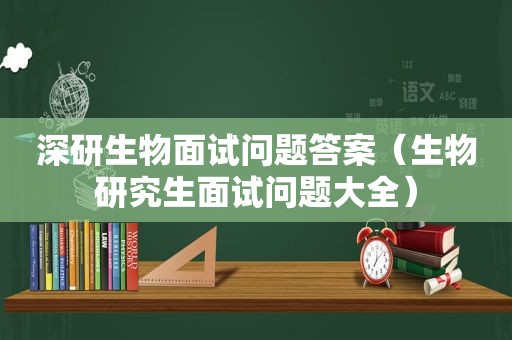 深研生物面试问题答案（生物研究生面试问题大全）