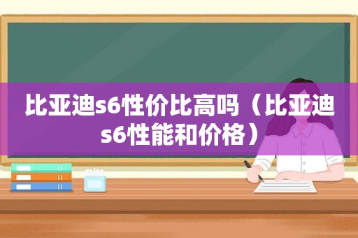 比亚迪s6性价比高吗（比亚迪s6性能和价格）