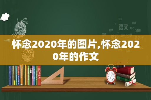 怀念2020年的图片,怀念2020年的作文