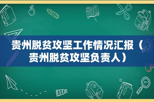 贵州脱贫攻坚工作情况汇报（贵州脱贫攻坚负责人）