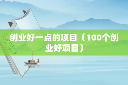 创业好一点的项目（100个创业好项目）