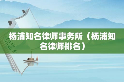 杨浦知名律师事务所（杨浦知名律师排名）