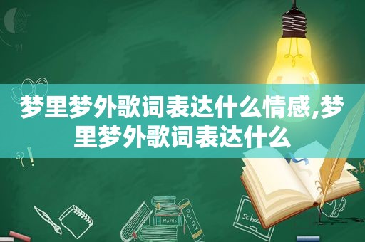 梦里梦外歌词表达什么情感,梦里梦外歌词表达什么