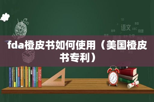 fda橙皮书如何使用（美国橙皮书专利）