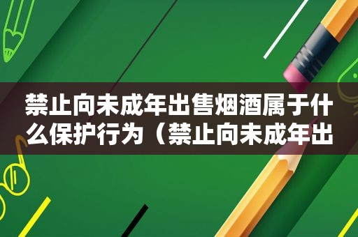 禁止向未成年出售烟酒属于什么保护行为（禁止向未成年出售烟酒标识）