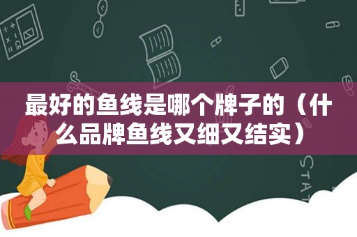 最好的鱼线是哪个牌子的（什么品牌鱼线又细又结实）