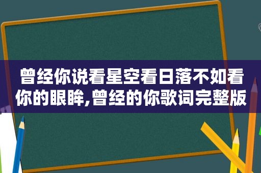 曾经你说看星空看日落不如看你的眼眸,曾经的你歌词完整版