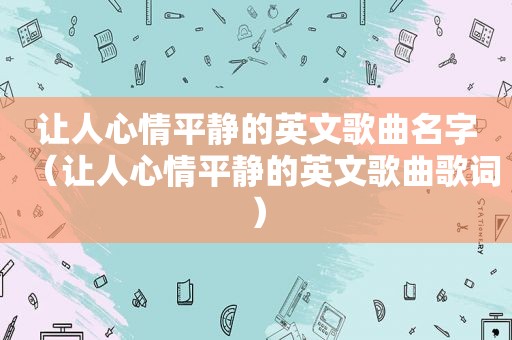 让人心情平静的英文歌曲名字（让人心情平静的英文歌曲歌词）