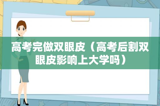 高考完做双眼皮（高考后割双眼皮影响上大学吗）