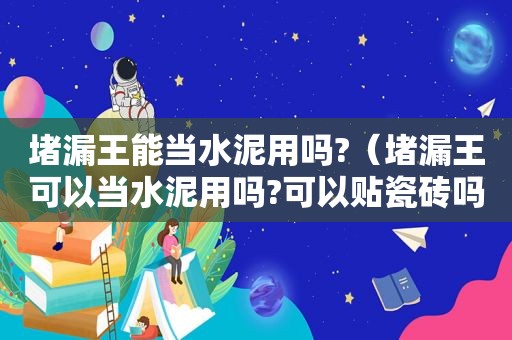 堵漏王能当水泥用吗?（堵漏王可以当水泥用吗?可以贴瓷砖吗?）