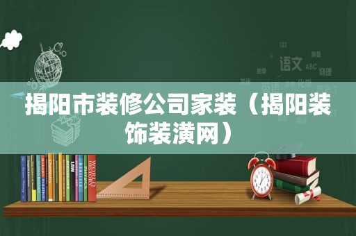 揭阳市装修公司家装（揭阳装饰装潢网）