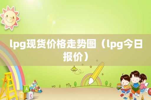 lpg现货价格走势图（lpg今日报价）