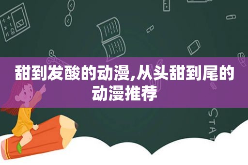 甜到发酸的动漫,从头甜到尾的动漫推荐