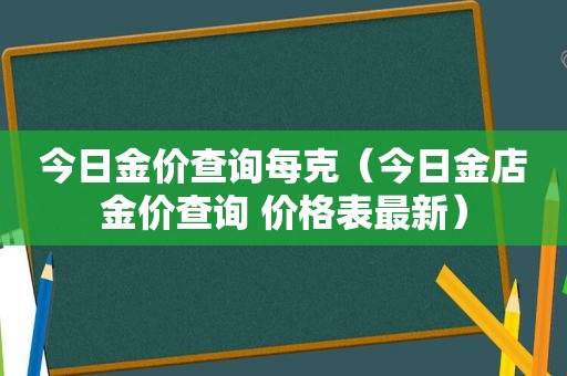 今日金价查询每克（今日金店金价查询 价格表最新）