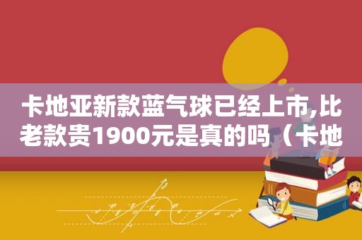 卡地亚新款蓝气球已经上市,比老款贵1900元是真的吗（卡地亚蓝气球2020新款）