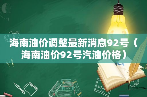 海南油价调整最新消息92号（海南油价92号汽油价格）