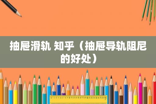 抽屉滑轨 知乎（抽屉导轨阻尼的好处）