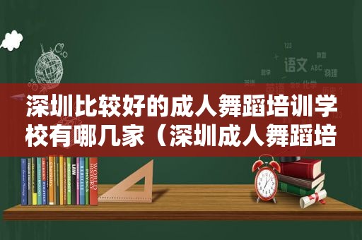 深圳比较好的成人舞蹈培训学校有哪几家（深圳成人舞蹈培训哪个机构最好）