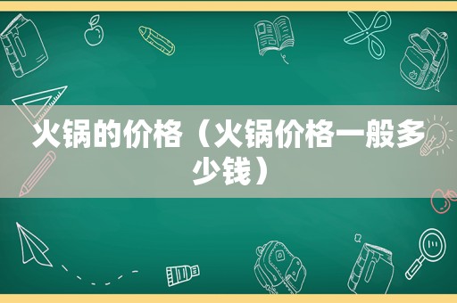 火锅的价格（火锅价格一般多少钱）