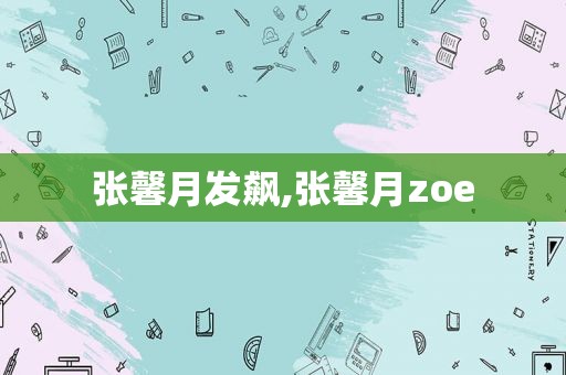 张馨月发飙,张馨月zoe