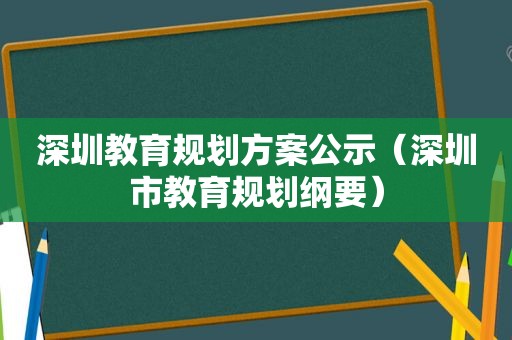 深圳教育规划方案公示（深圳市教育规划纲要）