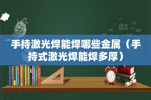 手持激光焊能焊哪些金属（手持式激光焊能焊多厚）