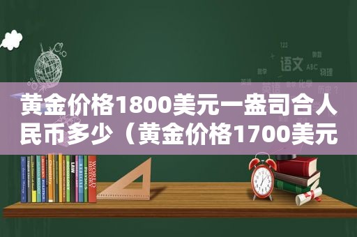 黄金价格1800美元一盎司合人民币多少（黄金价格1700美元）