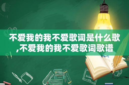 不爱我的我不爱歌词是什么歌,不爱我的我不爱歌词歌谱