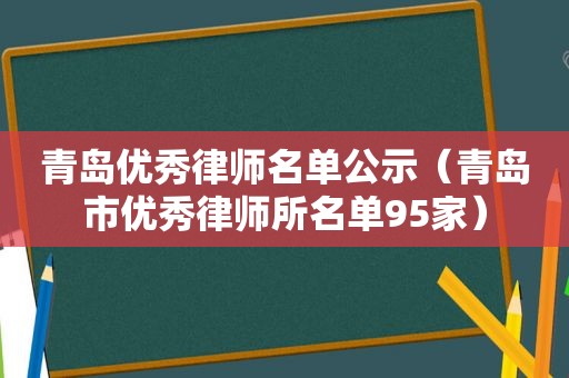 青岛优秀律师名单公示（青岛市优秀律师所名单95家）