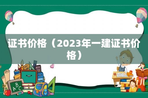 证书价格（2023年一建证书价格）