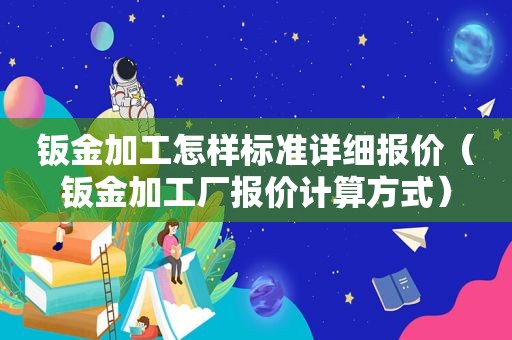 钣金加工怎样标准详细报价（钣金加工厂报价计算方式）