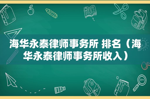 海华永泰律师事务所 排名（海华永泰律师事务所收入）