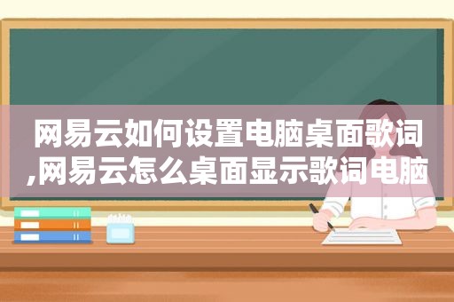 网易云如何设置电脑桌面歌词,网易云怎么桌面显示歌词电脑