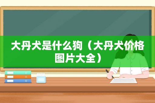 大丹犬是什么狗（大丹犬价格图片大全）