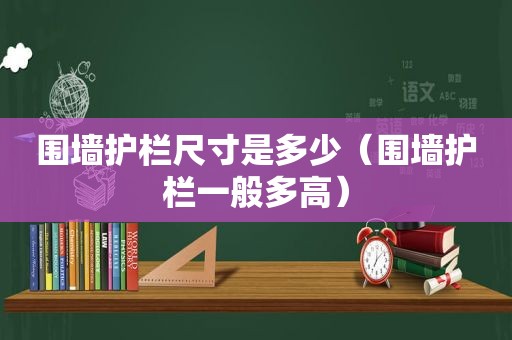 围墙护栏尺寸是多少（围墙护栏一般多高）