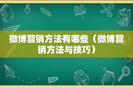 微博营销方法有哪些（微博营销方法与技巧）