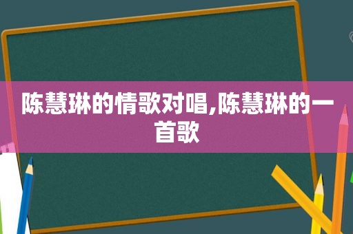 陈慧琳的情歌对唱,陈慧琳的一首歌