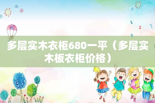 多层实木衣柜680一平（多层实木板衣柜价格）