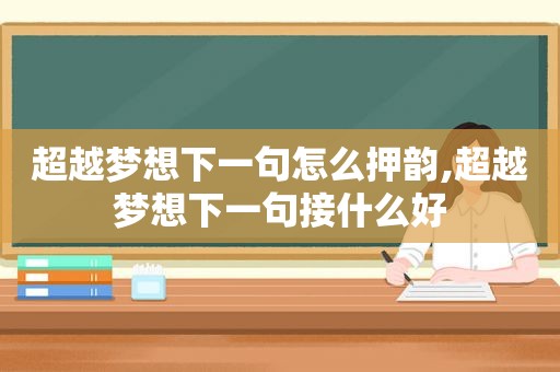 超越梦想下一句怎么押韵,超越梦想下一句接什么好