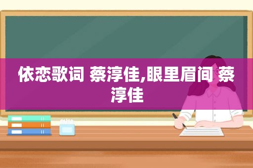 依恋歌词 蔡淳佳,眼里眉间 蔡淳佳