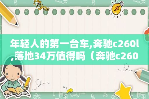 年轻人的第一台车,奔驰c260l,落地34万值得吗（奔驰c260l落地价）