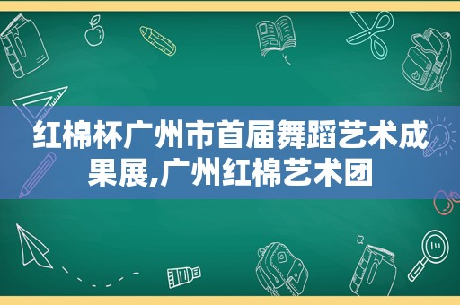 红棉杯广州市首届舞蹈艺术成果展,广州红棉艺术团